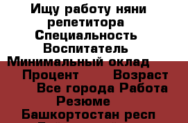 Ищу работу няни, репетитора › Специальность ­ Воспитатель › Минимальный оклад ­ 300 › Процент ­ 5 › Возраст ­ 28 - Все города Работа » Резюме   . Башкортостан респ.,Баймакский р-н